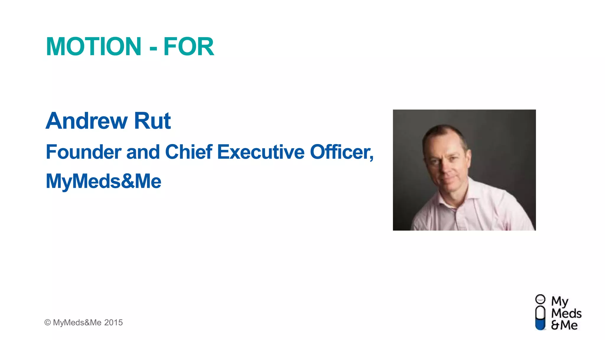 © MyMeds&Me 2015
MOTION - FOR
Andrew Rut
Founder and Chief Executive Officer,
MyMeds&Me
 