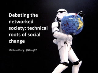 Debating the
networked
society: technical
roots of social
change
Mathias Klang @klang67
 