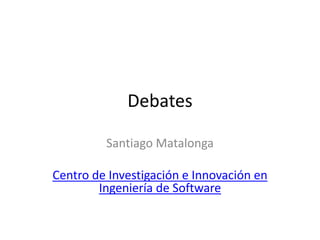 Debates
Santiago Matalonga
Centro de Investigación e Innovación en
Ingeniería de Software
 