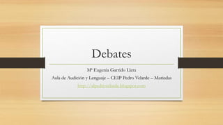 Debates
Mª Eugenia Garrido Llera
Aula de Audición y Lenguaje – CEIP Pedro Velarde – Muriedas
http://alpedrovelarde.blogspot.com
 
