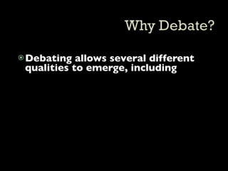  Debating  allows several different
 qualities to emerge, including
 