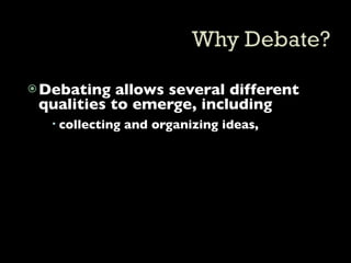  Debating  allows several different
 qualities to emerge, including
   collecting and organizing ideas,
 