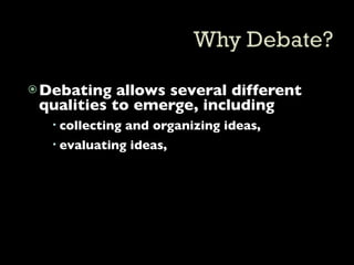  Debating  allows several different
 qualities to emerge, including
   collecting and organizing ideas,
   evaluating ideas,
 