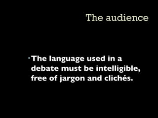  The language used in a
  debate must be intelligible,
  free of jargon and clichés.
 