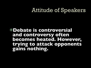 Debate is controversial
and controversy often
becomes heated. However,
trying to attack opponents
gains nothing.
 