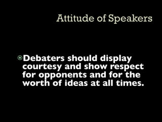 Debaters should display
courtesy and show respect
for opponents and for the
worth of ideas at all times.
 