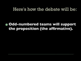 • Odd-numbered teams will support
  the proposition (the afﬁrmative).
 
