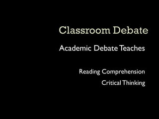 Academic Debate Teaches

     Reading Comprehension
            Critical Thinking
 