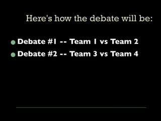 • Debate #1 -- Team 1 vs Team 2
• Debate #2 -- Team 3 vs Team 4
 
