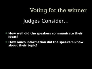 Judges Consider…

   How well did the speakers communicate their
    ideas?
   How much information did the speakers know
    about their topic?
 