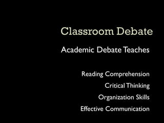 Academic Debate Teaches

     Reading Comprehension
             Critical Thinking
          Organization Skills
     Effective Communication
 