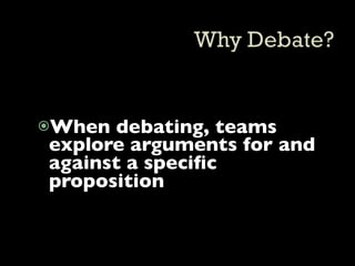 When debating, teams
explore arguments for and
against a speciﬁc
proposition
 