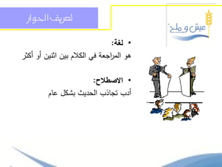 ‫تعسيف احلواز‬

                                ‫• لغة:‬
‫ىو الم اجعة في الكالم بين اثنين أو أكثر‬
                               ‫ر‬

                      ‫• االصطالح:‬
         ‫أدب تجاذب الحديث بشكل عام‬
 
