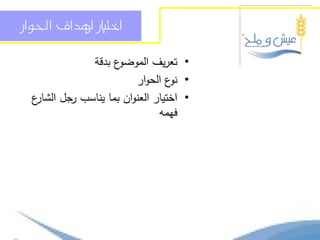 ‫اختياز اهداف احلواز‬

             ‫ع بدقة‬ ‫• تعريف الموضو‬
                        ‫• ع الحوار‬
                                 ‫نو‬
  ‫ع‬
  ‫• اختيار العنوان بما يناسب جل الشار‬
          ‫ر‬
                              ‫فيمو‬
 