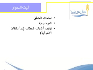 ‫آليات احلواز‬

                   ‫• استخدام المنطق‬
                       ‫• الموضوعية‬
‫• ترتيب أولويات الخطاب (نبدأ بالنقاط‬
                        ‫األىم أ ال)‬
                           ‫و‬
 