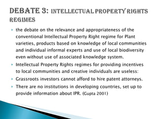 <ul><li>the debate on the relevance and appropriateness of the conventional Intellectual Property Right regime for Plant v...