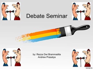 Debate Seminar
by: Rezza Dwi Brammadita
Andrew Prasatya
 
