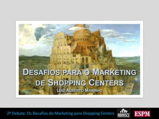 Desafios para o Marketing de Shopping Centers Luiz Alberto Marinho 