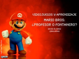 Videojuegos y aprendizaje
Mario Bros:
¿profesor o fontanero?
david álvarez
@balhisay
imagen:SuperBlastMario
 