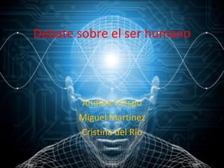 Debate sobre el ser humano Andrea Crespo Miguel Martínez Cristina del Río 
