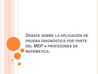 Debate sobre la aplicación de prueba diagnóstica por parte del MEP a profesores de matemática. 