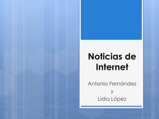 Noticias de
 Internet
Antonio Fernández
         y
   Lidia López
 