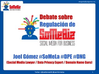 Debate   sobre   Regulación de Joel Gómez #SoMeLa #DPE #DNG Twitter > @JoelGomezMX @LexInformatica (Social Media Lawyer / Data Privacy Expert  / Domain Name Guru ) 