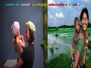 como da   saúde ,  ecologia , educação e  o u t r a s ,   