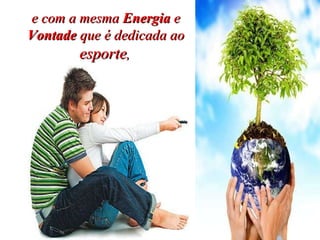 e com a mesma  Energia  e  Vontade  que é dedicada ao  esporte ,   