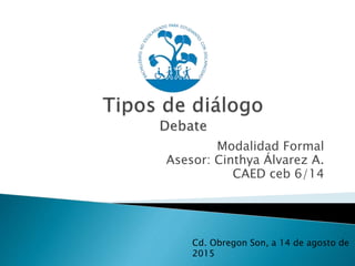 Modalidad Formal
Asesor: Cinthya Álvarez A.
CAED ceb 6/14
Cd. Obregon Son, a 14 de agosto de
2015
 