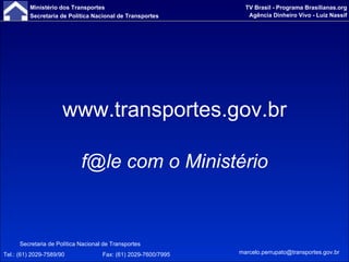 www.transportes.gov.br f@le com o Ministério Secretaria de Política Nacional de Transportes Tel.: (61) 2029-7589/90   Fax: (61) 2029-7600/7995 [email_address] 