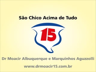 São Chico Acima de Tudo




Dr Moacir Albuquerque e Marquinhos Aguzzolli

          www.drmoacir15.com.br
 