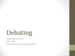 Debating Presented to Dr. Lou ELRC 7505 Trish Baudoin and Tom Eldringhoff 