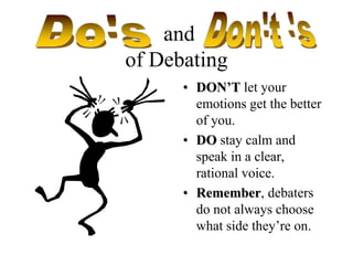 and of DebatingDON’T let your emotions get the better of you.DO stay calm and speak in a clear, rational voice.Remember, debaters do not always choose what side they’re on.Don't 'sDo's