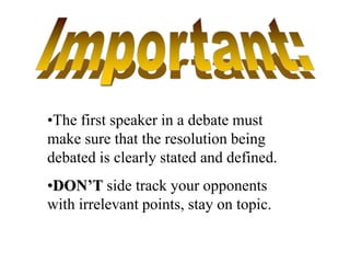 Important:The first speaker in a debate must make sure that the resolution being debated is clearly stated and defined.