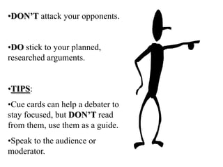 DON’T side track your opponents with irrelevant points, stay on topic.DON’T attack your opponents.