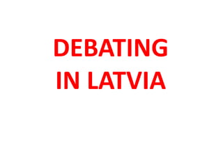 DEBATING
IN LATVIA
 