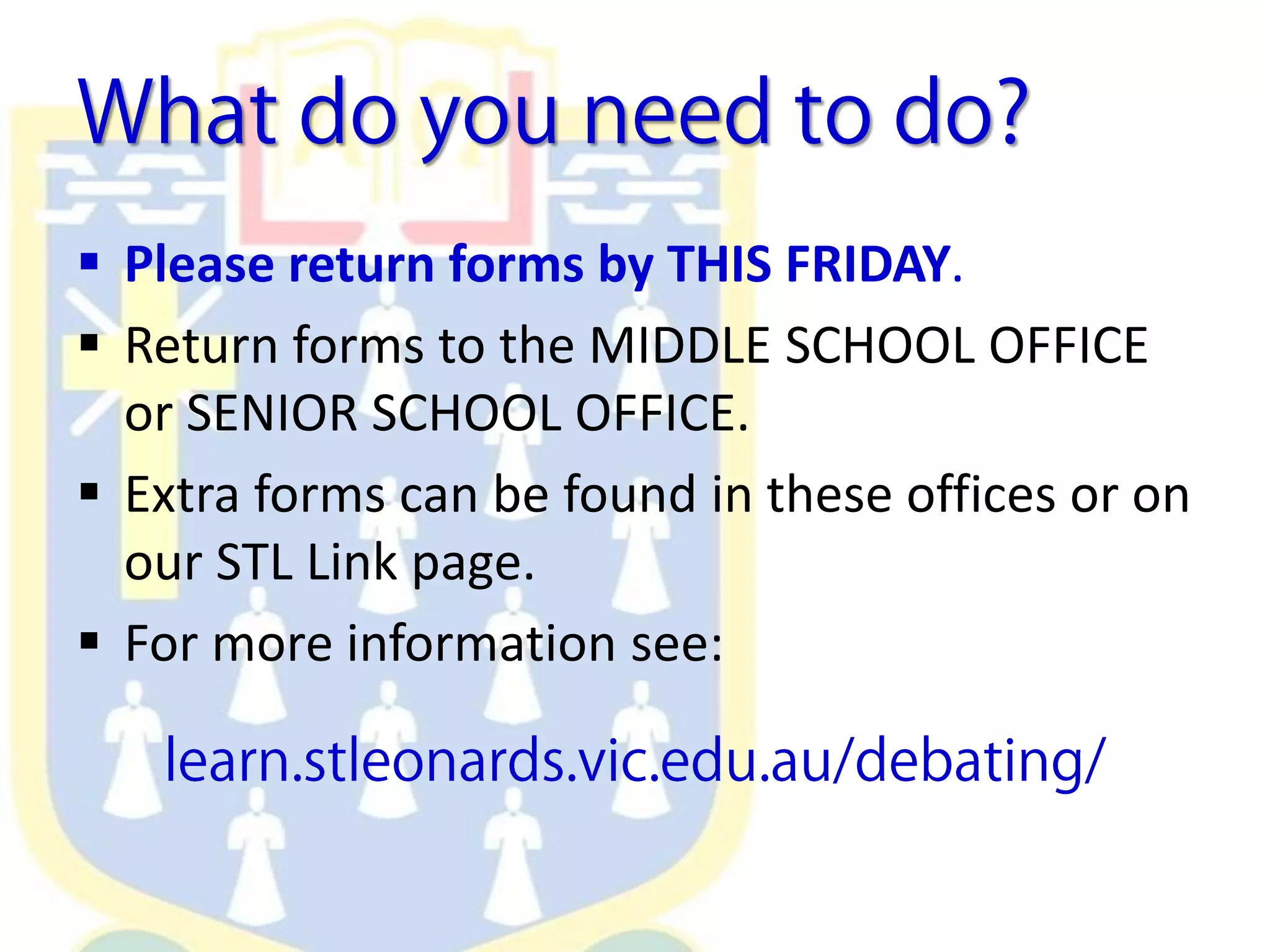  Please return forms by THIS FRIDAY.
 Return forms to the MIDDLE SCHOOL OFFICE
or SENIOR SCHOOL OFFICE.
 Extra forms can be found in these offices or on
our STL Link page.
 For more information see:
 