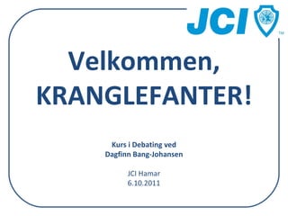 Velkommen, KRANGLEFANTER! Kurs i Debating ved Dagfinn Bang-Johansen JCI Hamar 6.10.2011 