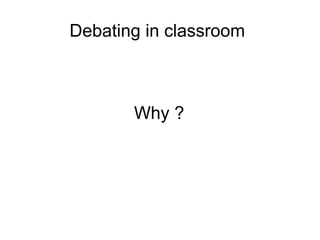 Debating in classroom

Why ?

 