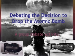 Debating the Decision to
Drop the Atomic Bomb
A group debate activity.

 