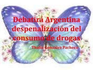 Debatirá Argentina
despenalización del
consumo de drogas
     Thalía González Pacheco
 