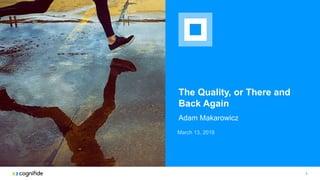 The Quality, or There and
Back Again
Adam Makarowicz
March 13, 2018
1
 