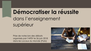 dans l’enseignement
supérieur
Prise de notes lors des débats
organisés par l’AFEV le 26 juin 2018
dans les Locaux du Monde (Paris)
Démocratiser la réussite
 