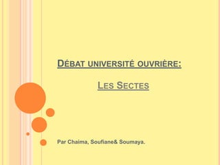 Débat université ouvrière:Les Sectes Par Chaima, Soufiane& Soumaya. 