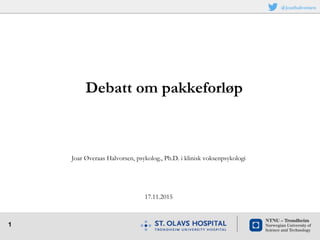 1
Joar Øveraas Halvorsen, psykolog., Ph.D. i klinisk voksenpsykologi
17.11.2015
Debatt om pakkeforløp
@joarhalvorsen
 