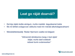 Maid dadjet nuorat?Eanáš nuorat liikojit go váhnemat bidjet čielga rájáidNuorat dadjet ahte ráját ruovttus váikkuhit dasa man olu sii juhketMáŋgga nuoraid mielas lea buorre ággan ahte “váhnemat leat nu garrasat”Dadjat juo buot norgga nuorat dovdet ahte sis lea buorre oktavuohta váhnemiiddáseasetwww.settegrenser.no
