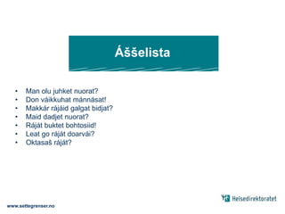 ÁššelistaMan olu juhket nuorat?Don váikkuhat mánnásat!Makkár rájáid galgat bidjat?Maid dadjet nuorat?Ráját buktet bohtosiid!Leat go ráját doarvái?Oktasaš ráját? www.settegrenser.no