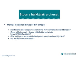 Stuorra báikkálaš erohusatMakkár lea gárrenmirkodilli min birrasis:Maid diehtit alkoholageavaheami birra min báikkálaš nuoraid birrasis?