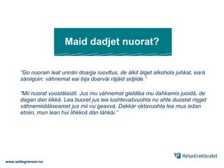 Don váikkuhat mánnásat!Nuorat geaid váhnemat bidjet unnán rájáid, juhket eambbo go eará nuoratNuorat geat šaddet bajás ruovttus gos juhkko olu alkohola, juhket obbalaččat eambbo go eará nuorat Dát mearkkaša ahte don váikkuhat olu mánáidat alkoholadábiid go: – bijat čielga rájáid		– ieš leat buorre ovdamearkanwww.settegrenser.no